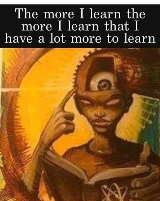 The more I learn the more I learn that I have a lot more to learn