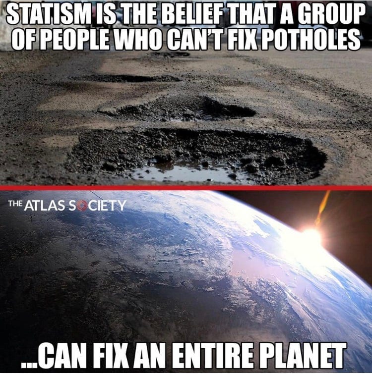 Statism is the belief that a group of people who can’t fix potholes …can fix an entire planet