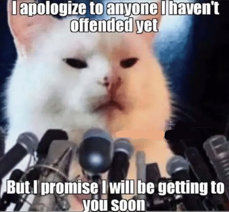 I apologize to anyone I haven’t offended yet