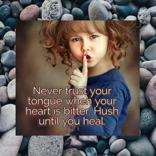 Never trust your tongue when your heart is bitter